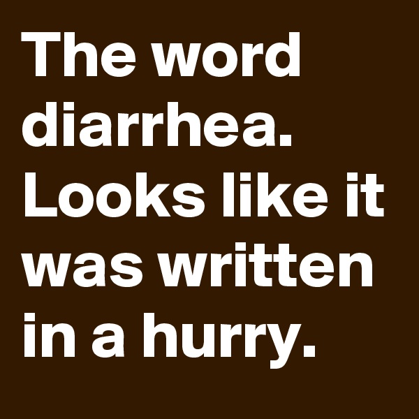 The word diarrhea.
Looks like it was written in a hurry.
