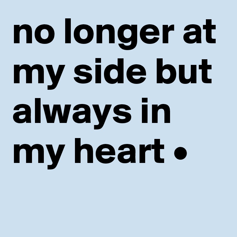 no longer at my side but always in my heart •
