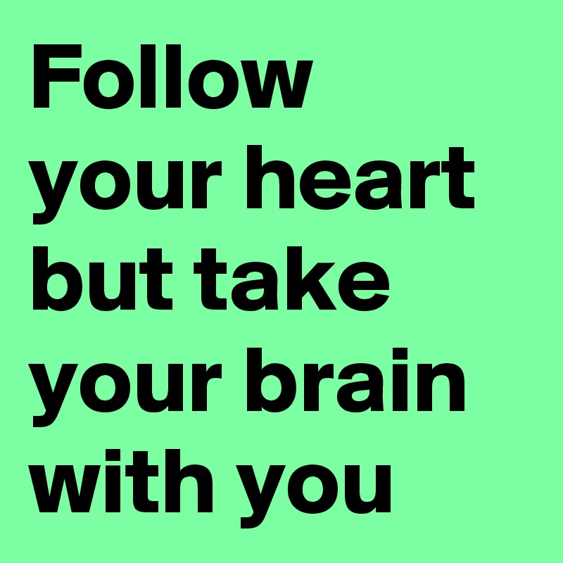 Follow your heart but take your brain with you