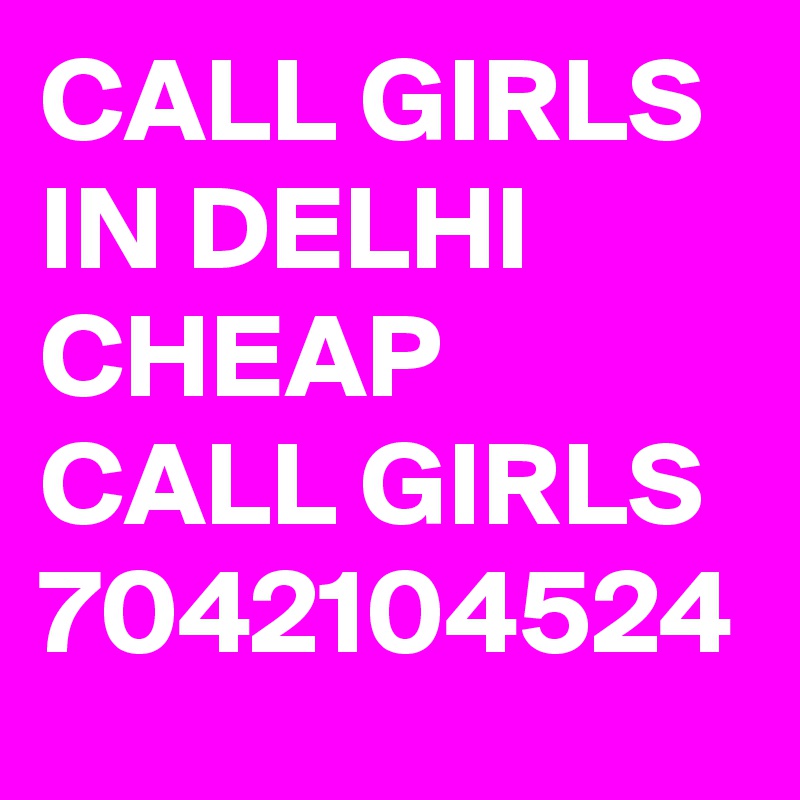 CALL GIRLS IN DELHI CHEAP CALL GIRLS 7042104524