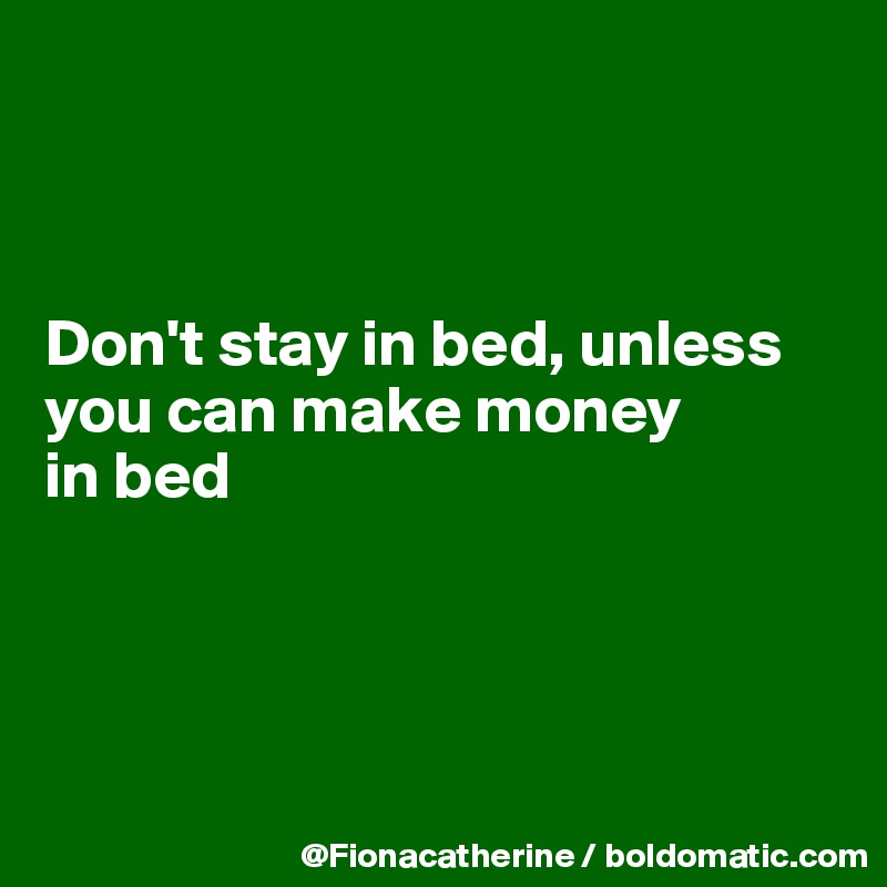 



Don't stay in bed, unless
you can make money 
in bed




