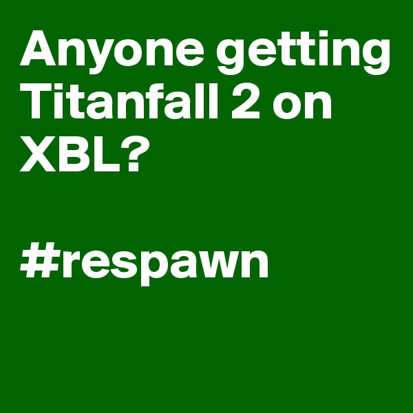 Anyone getting Titanfall 2 on XBL?

#respawn

