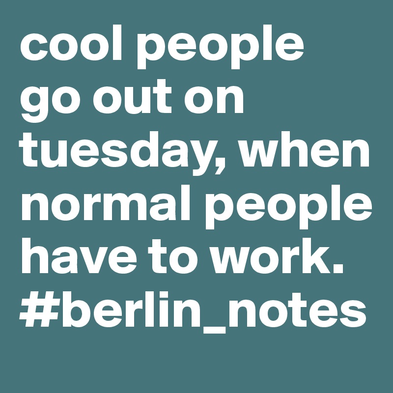 cool people go out on tuesday, when normal people have to work. #berlin_notes