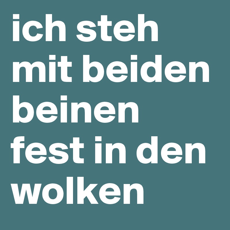 ich steh mit beiden beinen fest in den wolken