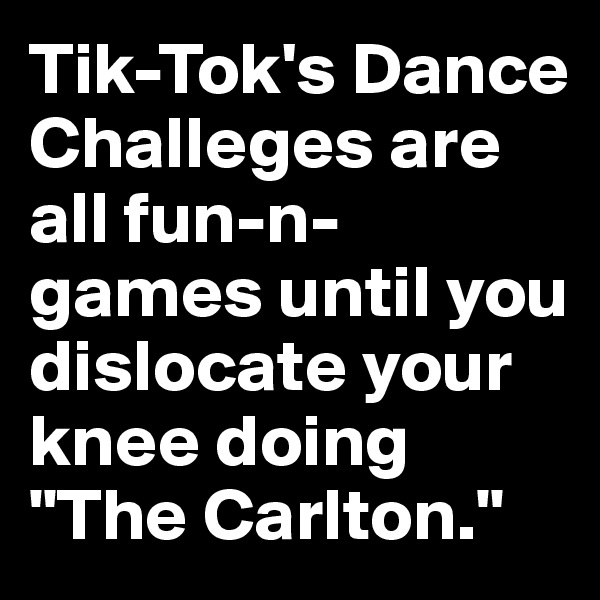 Tik-Tok's Dance Challeges are all fun-n-games until you dislocate your knee doing "The Carlton."