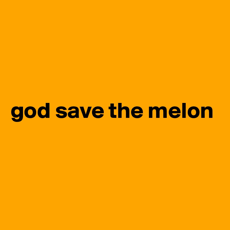 



god save the melon



