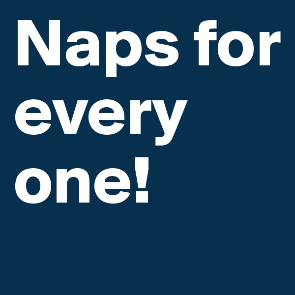 Naps for every one!