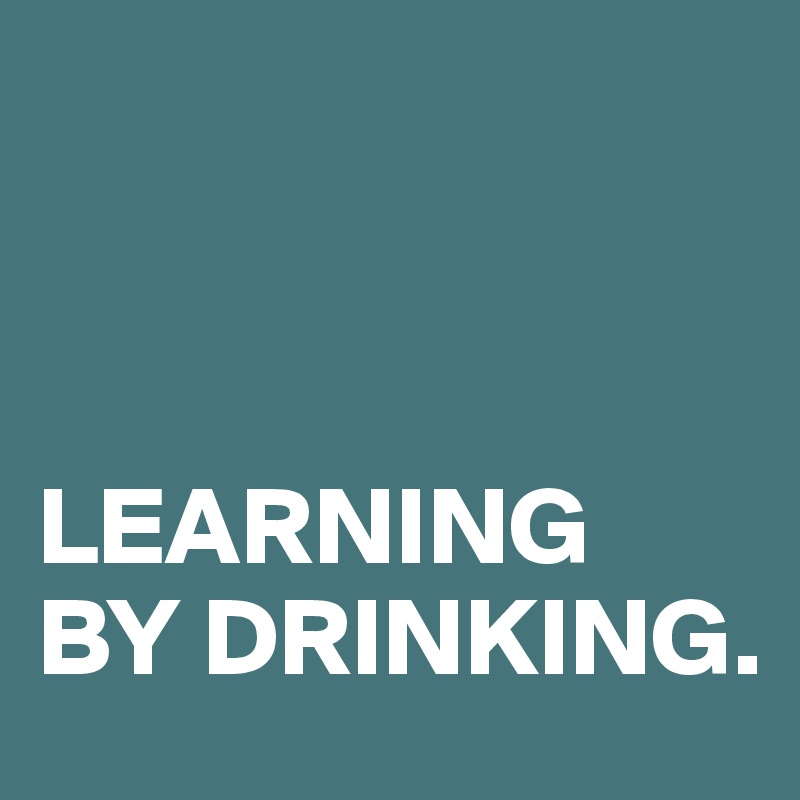 



LEARNING 
BY DRINKING.