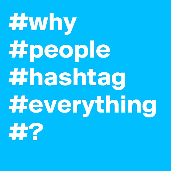 #why
#people
#hashtag
#everything
#?
