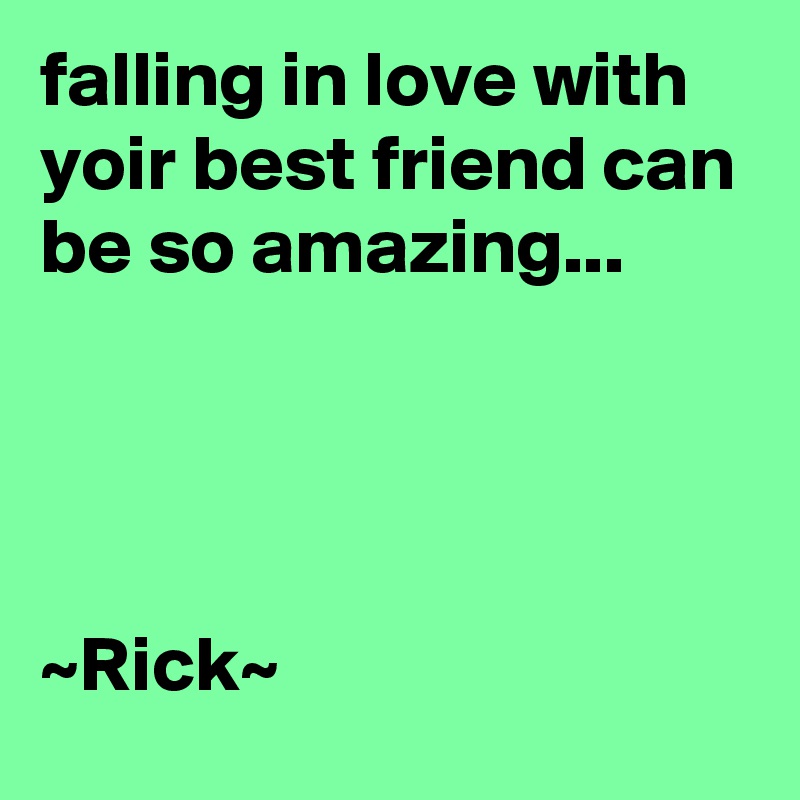 falling in love with yoir best friend can be so amazing...




~Rick~