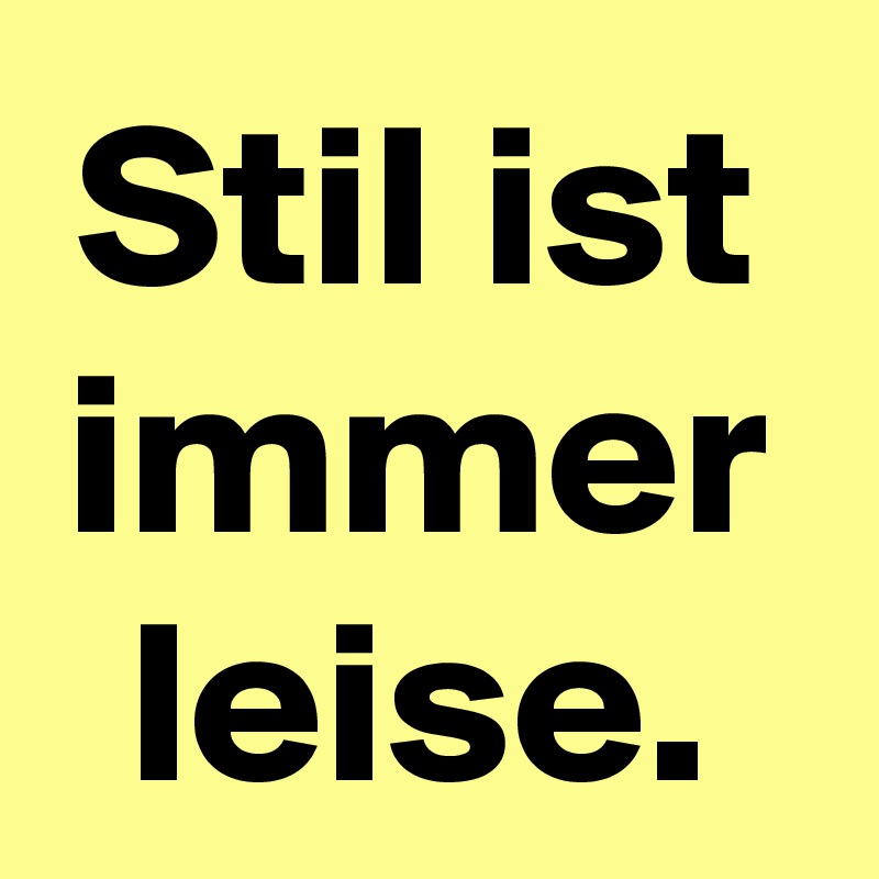 Stil ist immer leise.