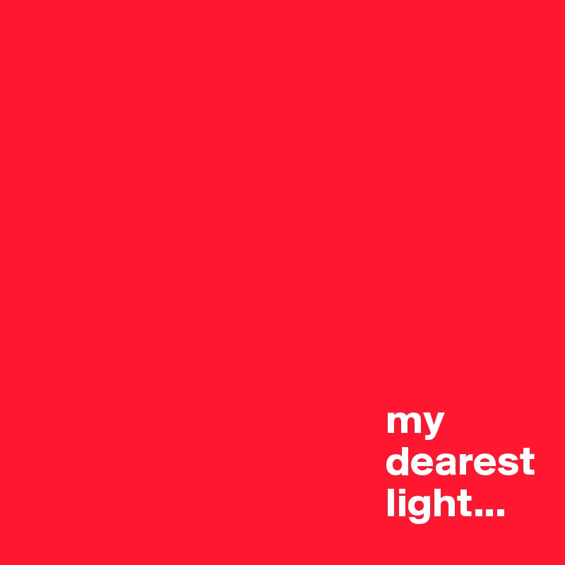 








                                           my
                                           dearest
                                           light...