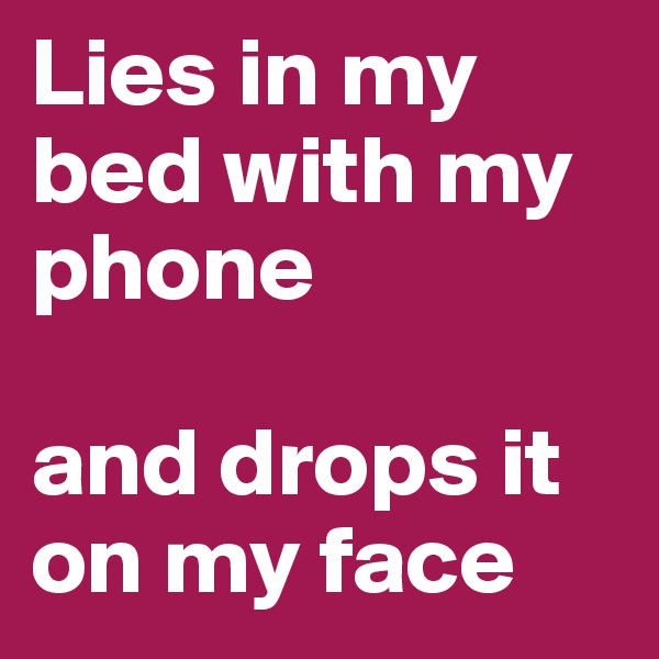 Lies in my bed with my phone

and drops it on my face