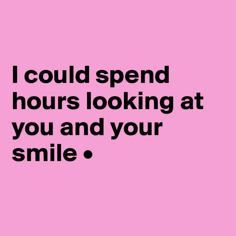 

I could spend hours looking at you and your smile •

