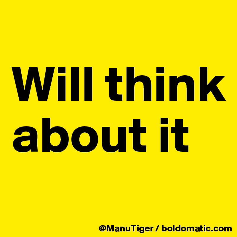 
Will think about it
