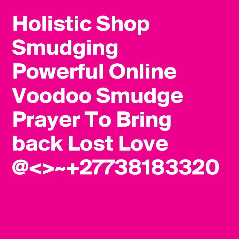 Holistic Shop Smudging
Powerful Online Voodoo Smudge Prayer To Bring back Lost Love @<>~+27738183320
