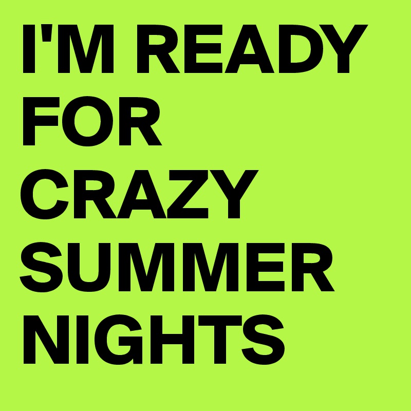 I'M READY FOR CRAZY SUMMER NIGHTS