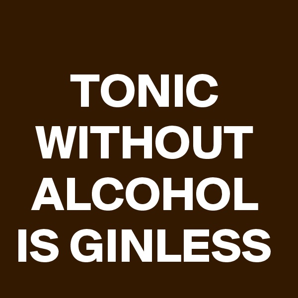
TONIC WITHOUT ALCOHOL IS GINLESS