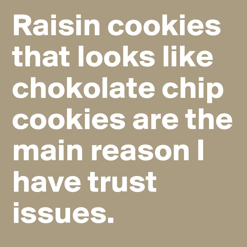 Raisin cookies that looks like chokolate chip cookies are the main reason I have trust issues.