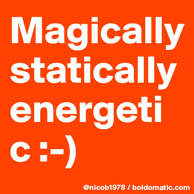 Magically statically energetic :-)