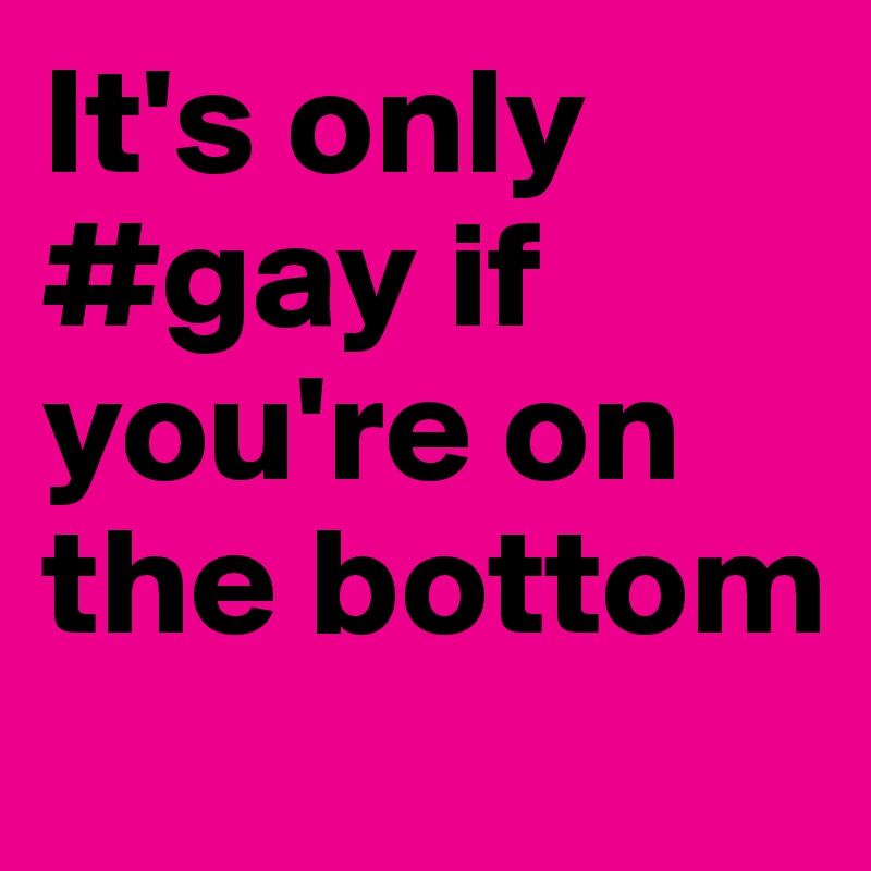It's only #gay if you're on the bottom