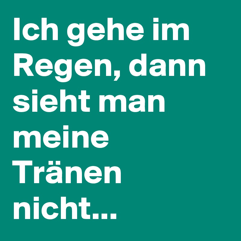 Ich gehe im Regen, dann sieht man meine Tränen nicht...