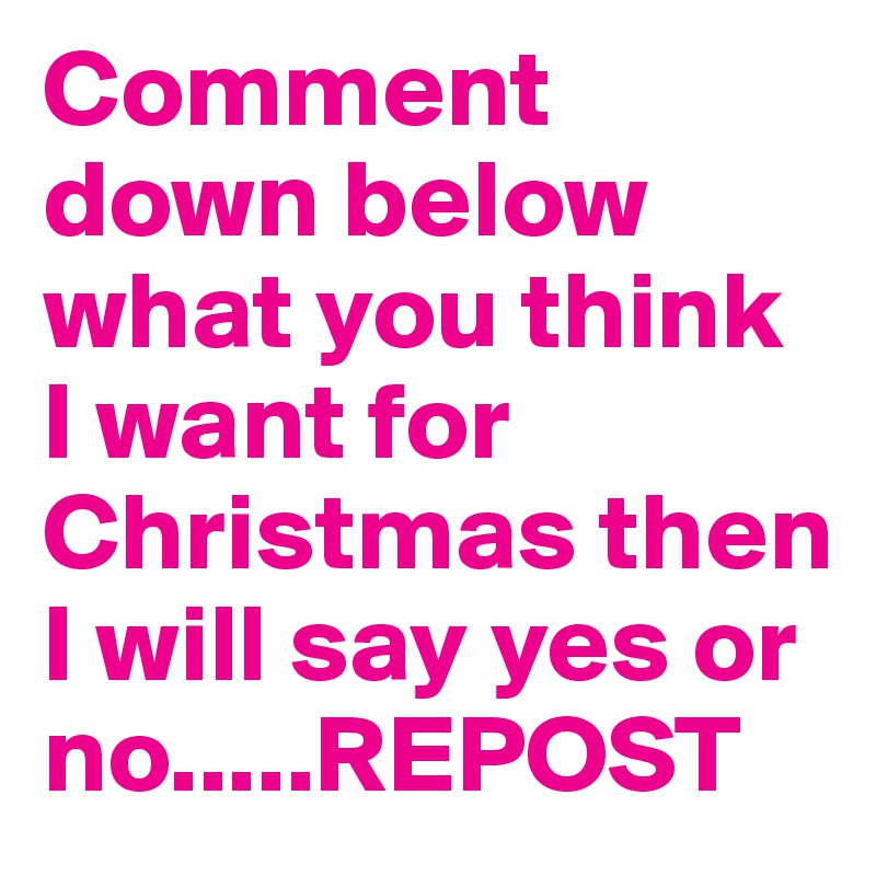 Comment down below what you think I want for Christmas then I will say yes or no.....REPOST