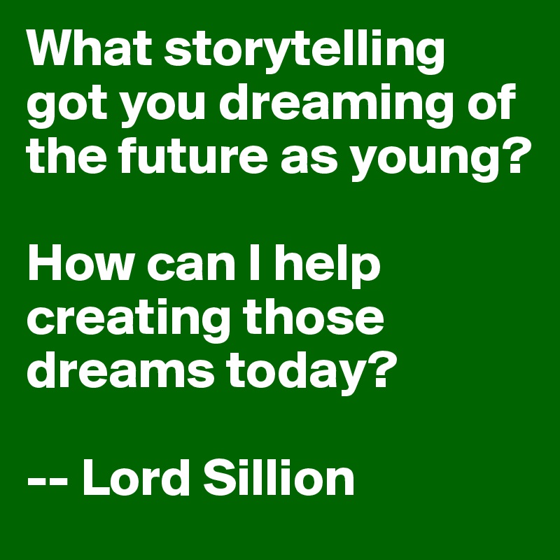 What storytelling got you dreaming of the future as young?

How can I help creating those dreams today?

-- Lord Sillion