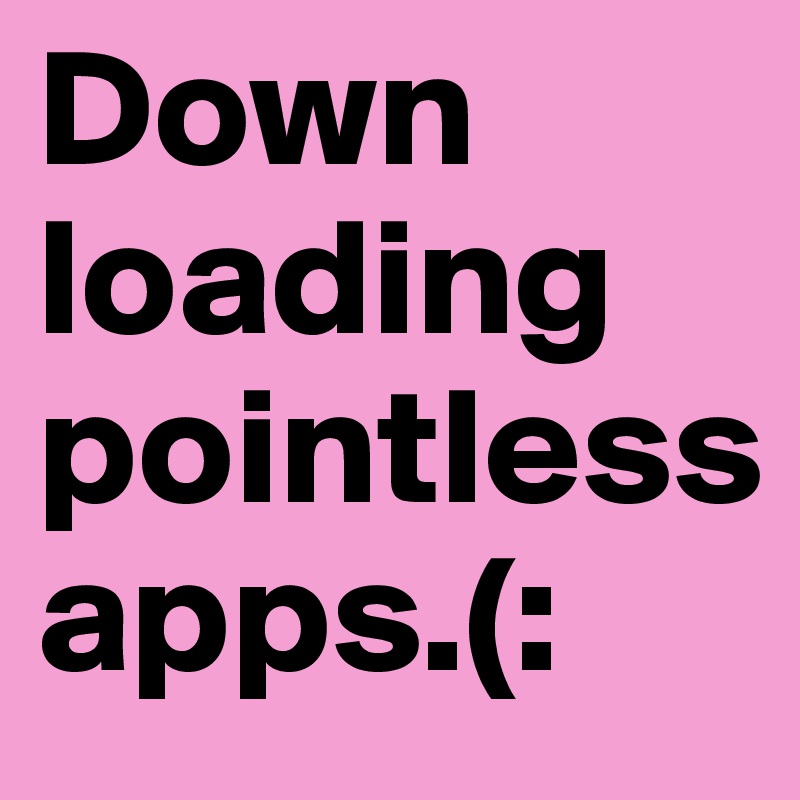 Down
loading
pointless
apps.(: 