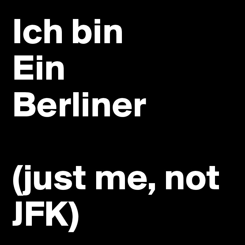 Ich bin
Ein 
Berliner 

(just me, not JFK)