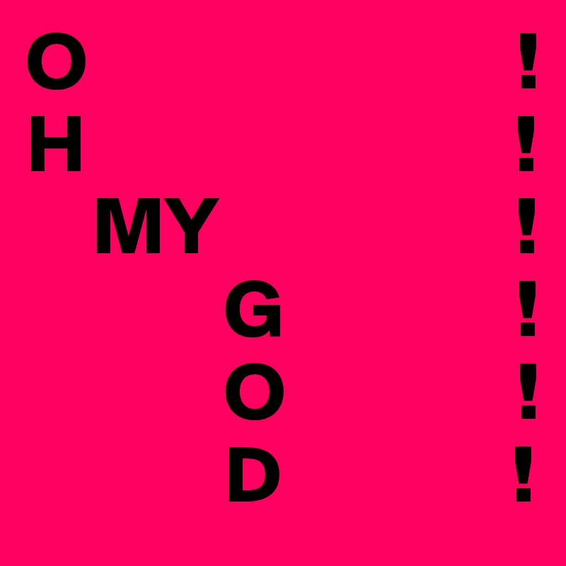 O                          !
H                          !
    MY                  !
            G              !
            O              !
            D              !