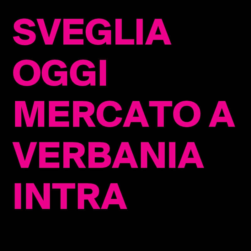 SVEGLIA OGGI MERCATO A VERBANIA INTRA 