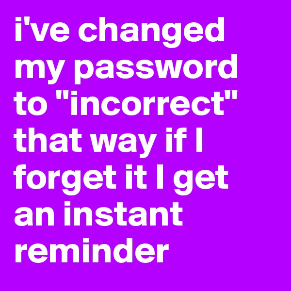 i've changed my password to "incorrect" that way if I forget it I get an instant reminder 