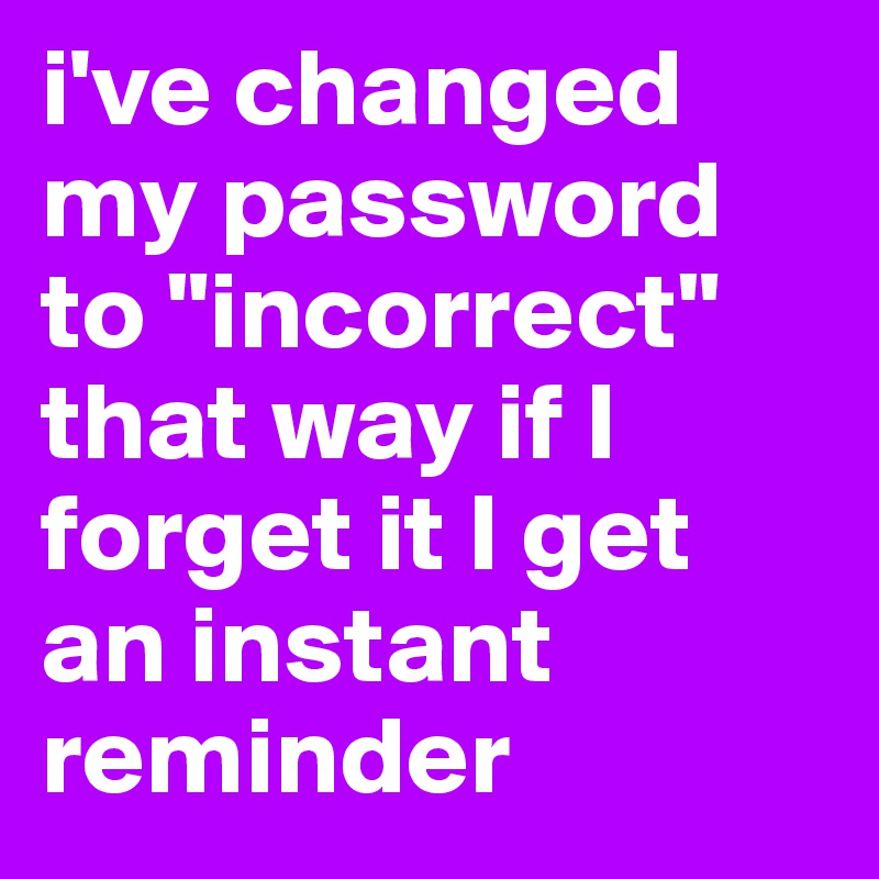 i've changed my password to "incorrect" that way if I forget it I get an instant reminder 