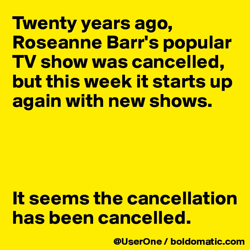 Twenty years ago, Roseanne Barr's popular TV show was cancelled, but this week it starts up again with new shows.




It seems the cancellation has been cancelled.