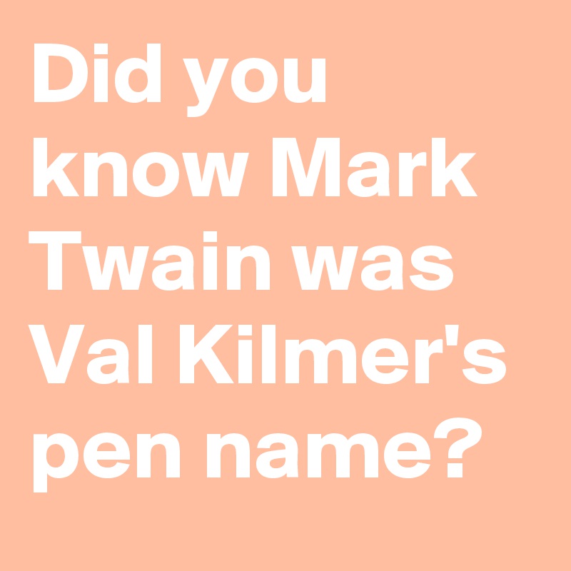 Did you know Mark Twain was Val Kilmer's pen name?