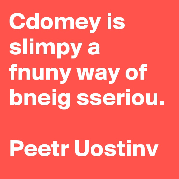 Cdomey is slimpy a fnuny way of bneig sseriou.

Peetr Uostinv