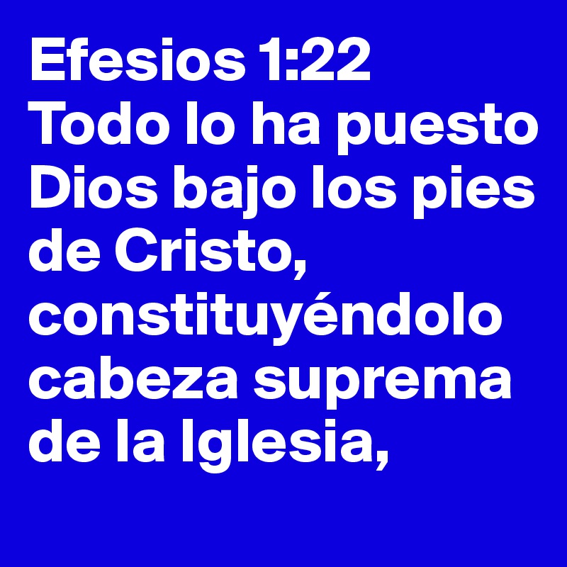 Efesios 1 22 Todo Lo Ha Puesto Dios Bajo Los Pies De Cristo Constituyendolo Cabeza Suprema De La Iglesia Post By Eljoyas4 On Boldomatic