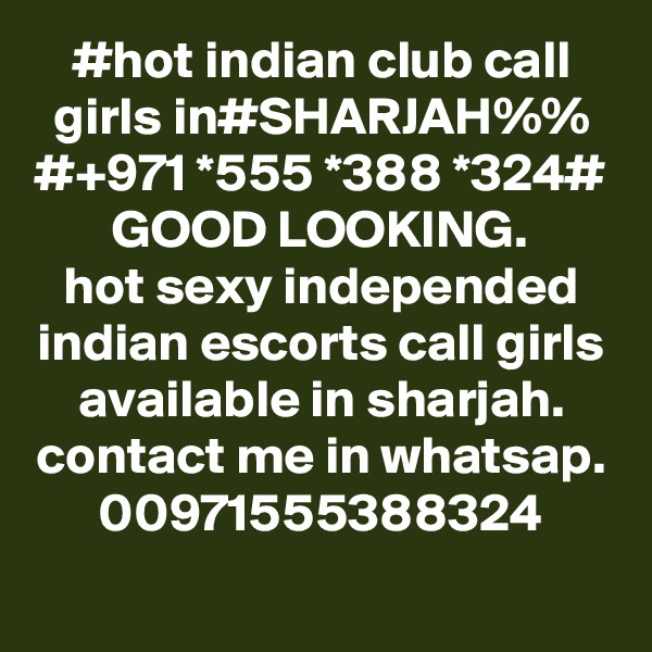 #hot indian club call girls in#SHARJAH%%
#+971 *555 *388 *324#
GOOD LOOKING.
hot sexy independed indian escorts call girls available in sharjah.
contact me in whatsap.
00971555388324
