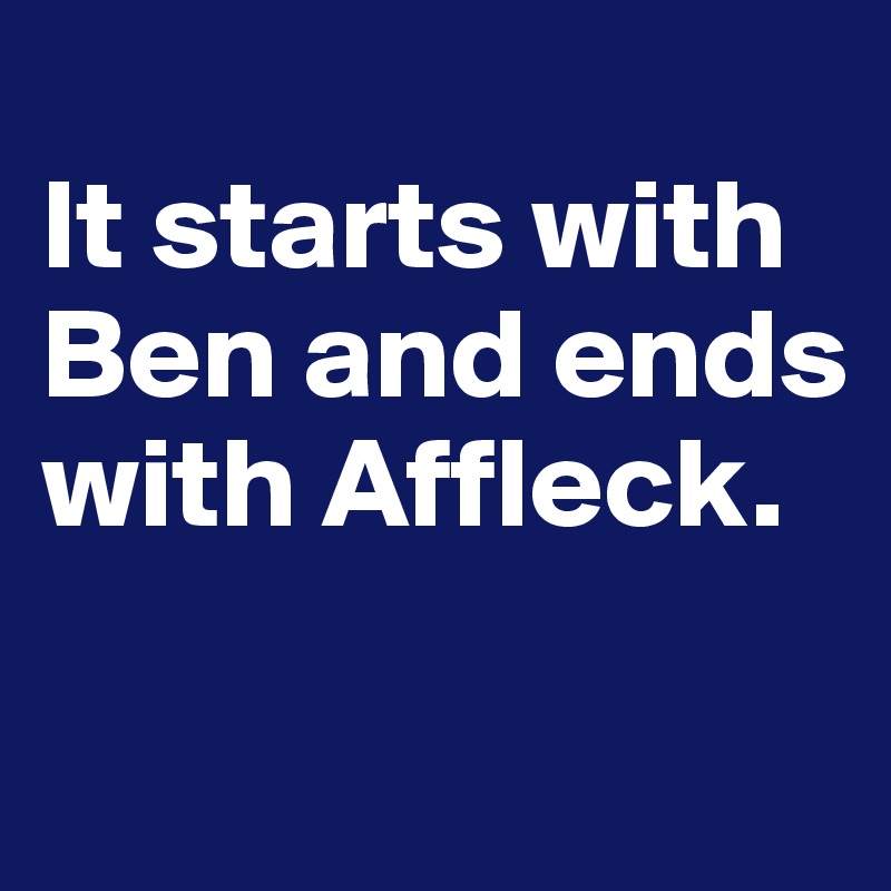 
It starts with Ben and ends with Affleck.

