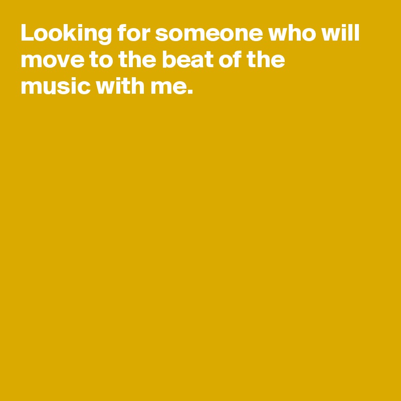 looking-for-someone-who-will-move-to-the-beat-of-the-music-with-me