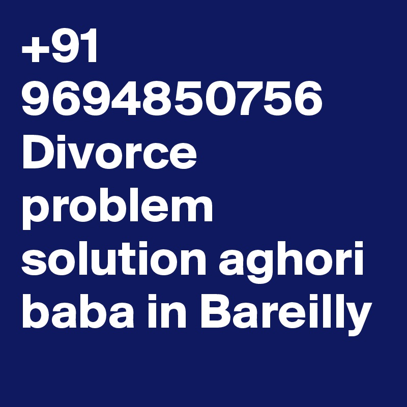 +91 9694850756 Divorce problem solution aghori baba in Bareilly