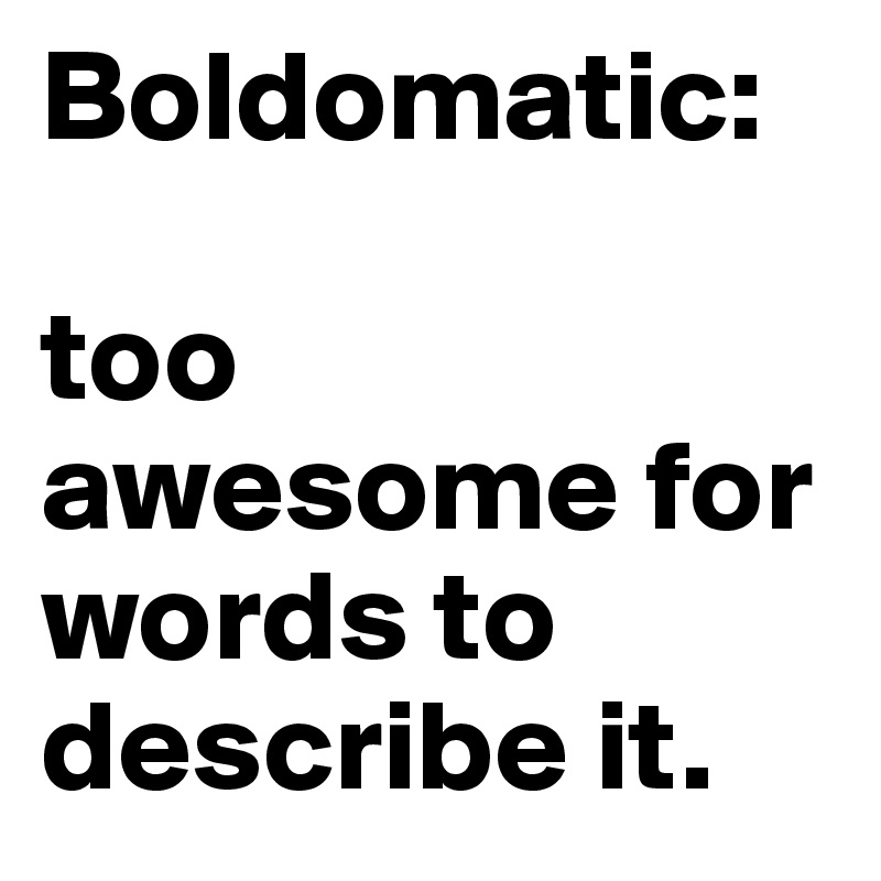 Boldomatic: 

too awesome for words to describe it. 