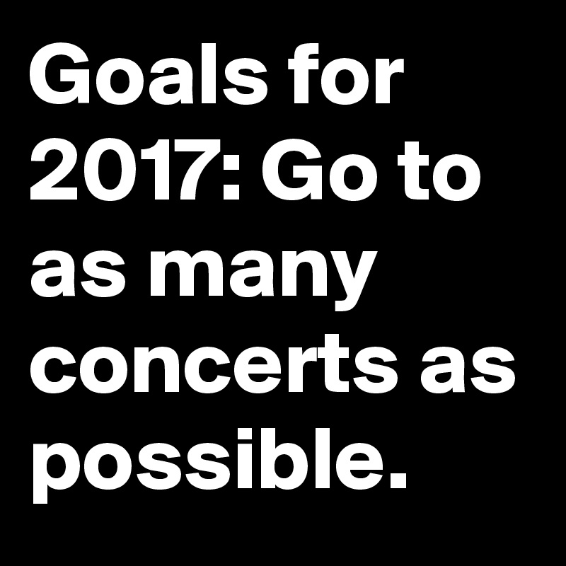 Goals for 2017: Go to as many concerts as possible.