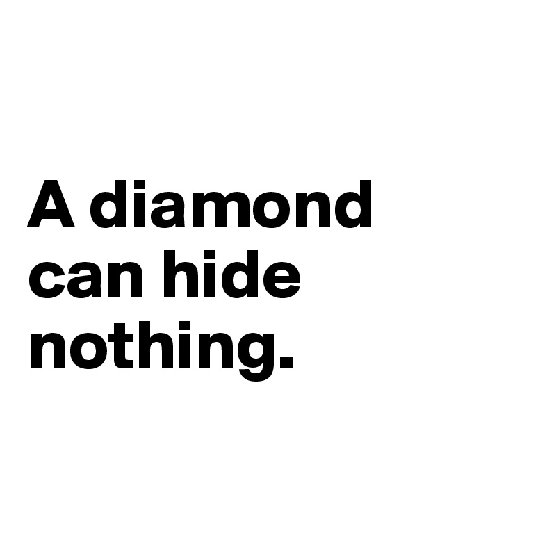 

A diamond 
can hide 
nothing.

