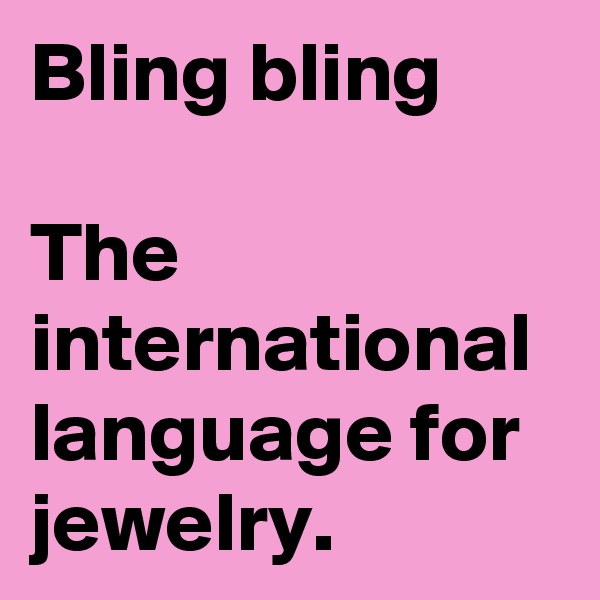 Bling bling

The international language for jewelry.