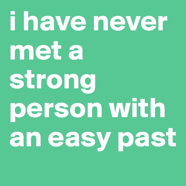 i have never met a strong person with an easy past