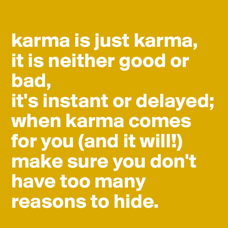 karma is just karma, it is neither good or bad, it's instant or delayed ...