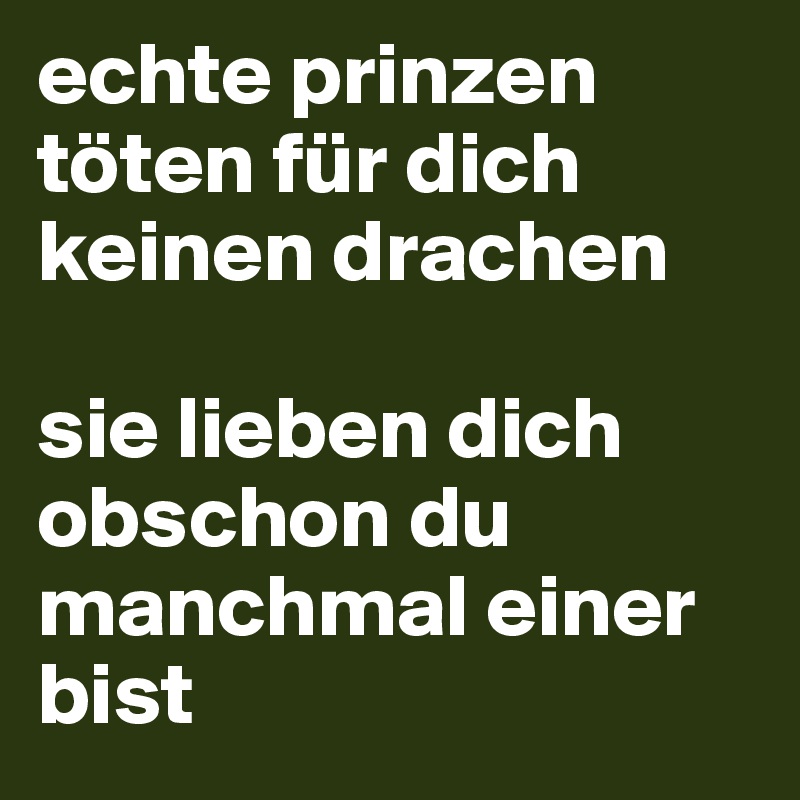 echte prinzen töten für dich keinen drachen

sie lieben dich obschon du manchmal einer bist