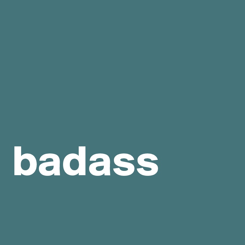 


badass
